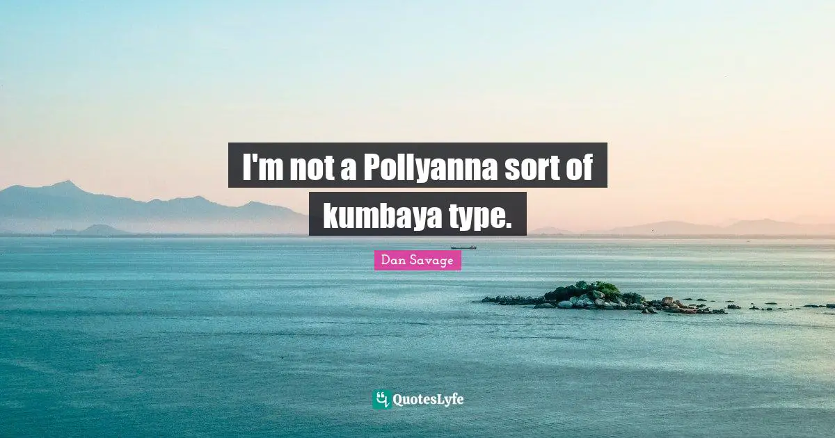 I'm not a Pollyanna sort of kumbaya type.