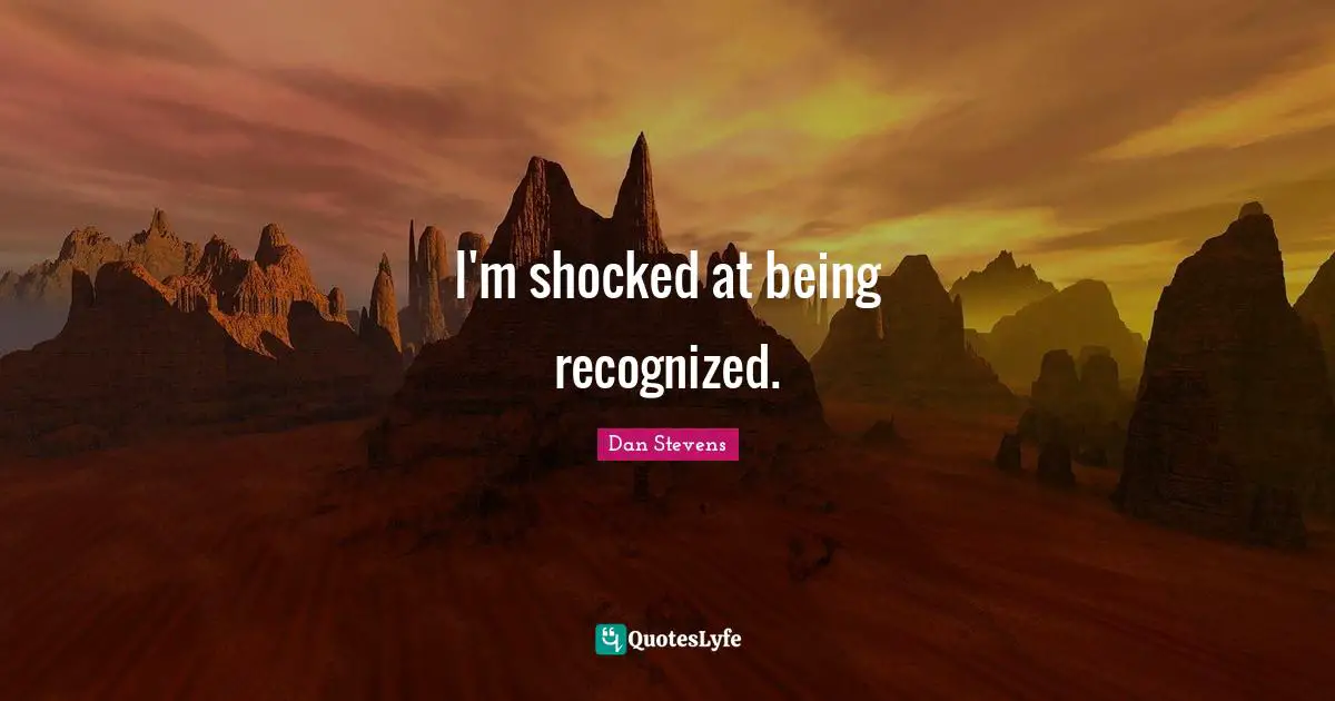 I'm shocked at being recognized.