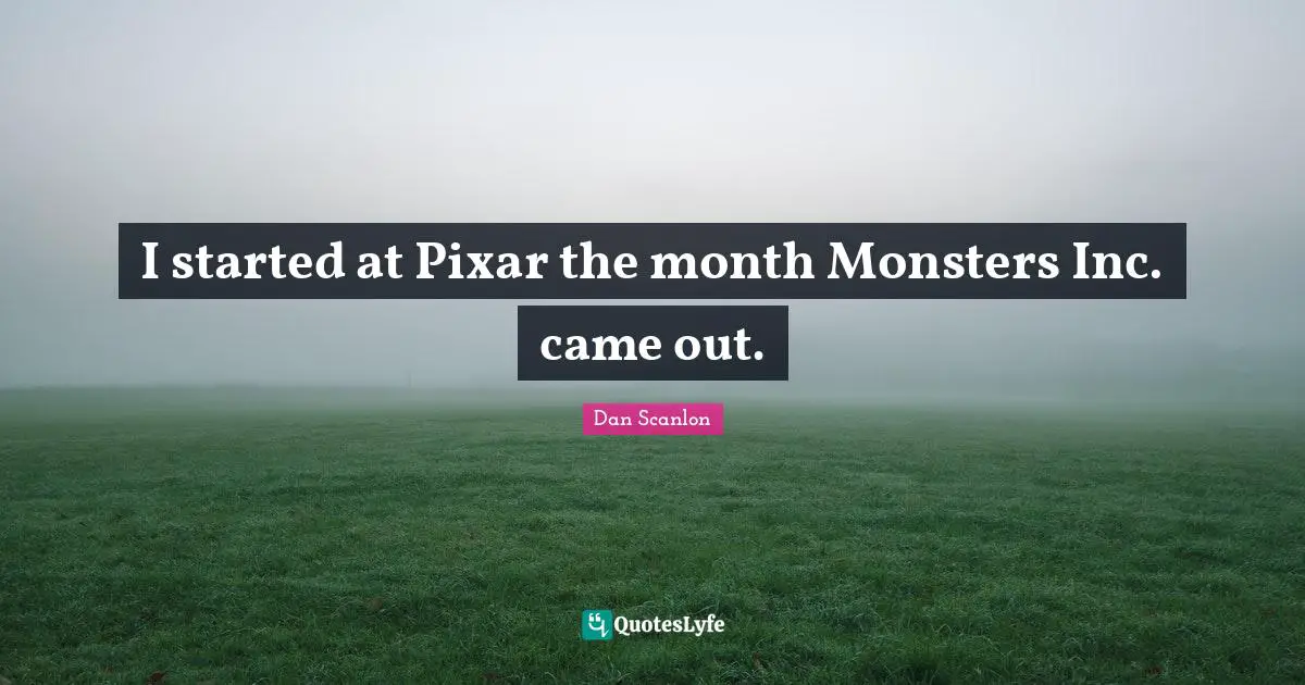 Pixar Quotes: "I started at Pixar the month Monsters Inc. came out."