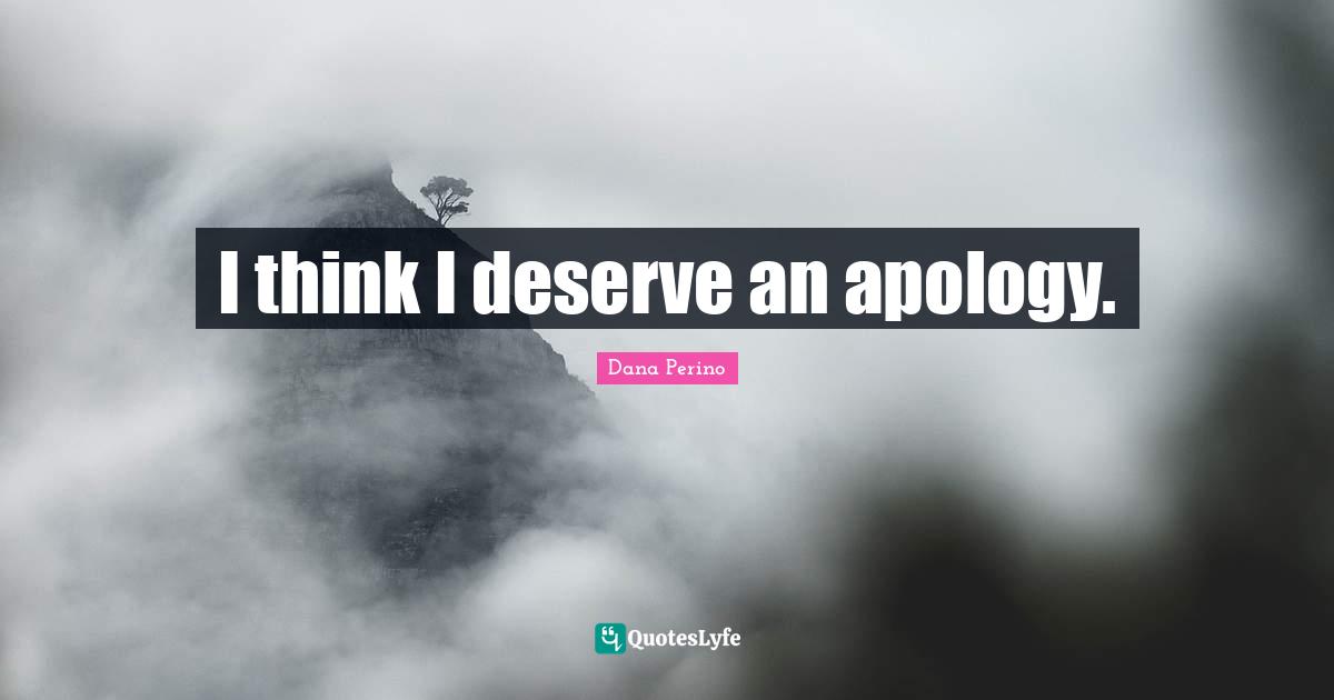 Dana Perino Quotes: "I think I deserve an apology."