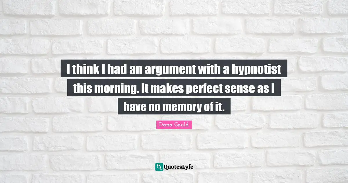 I think I had an argument with a hypnotist this morning. It makes perfect sense as I have no memory of it.