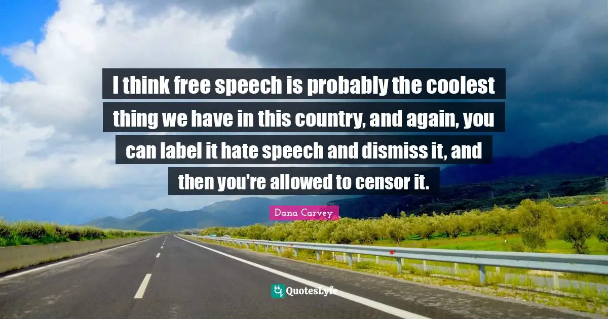 Speech Quotes: "I think free speech is probably the coolest thing we have in this country, and again, you can label it hate speech and dismiss it, and then you're allowed to censor it."