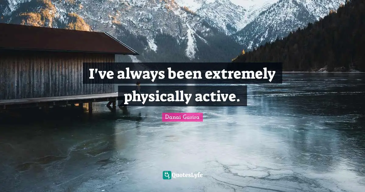 Physically Quotes: "I've always been extremely physically active."