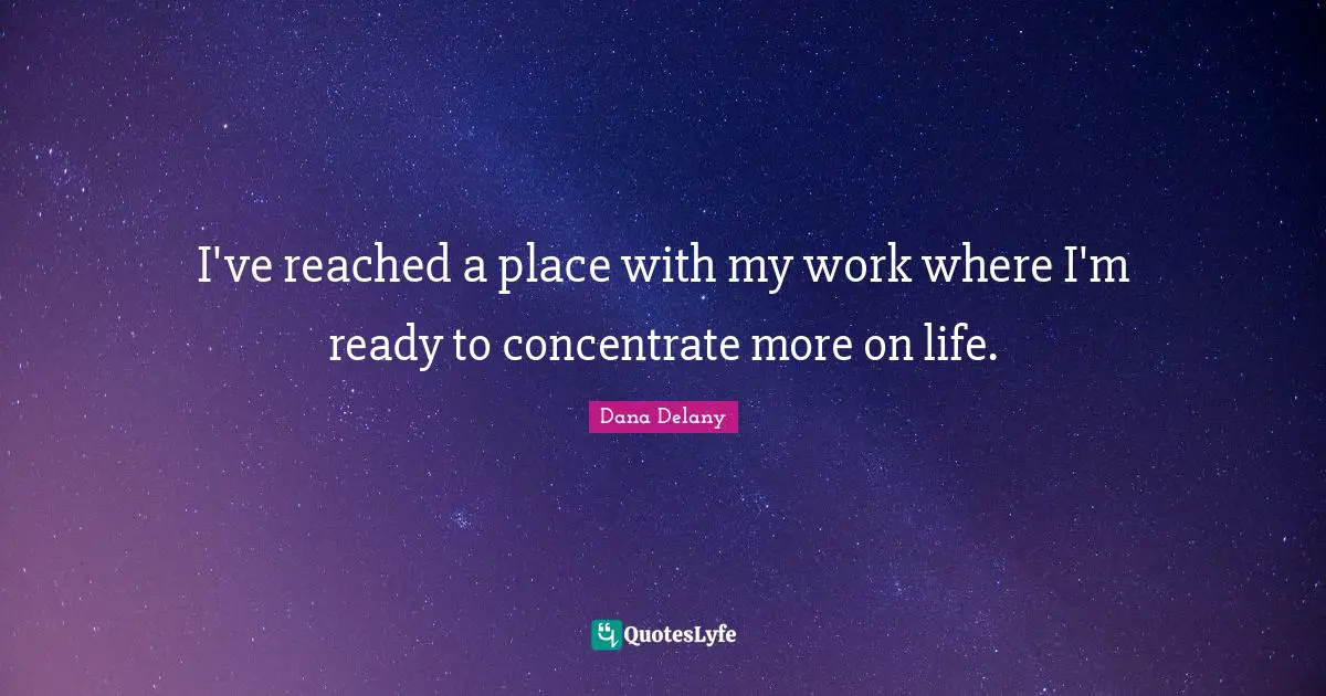 I've reached a place with my work where I'm ready to concentrate more on life.