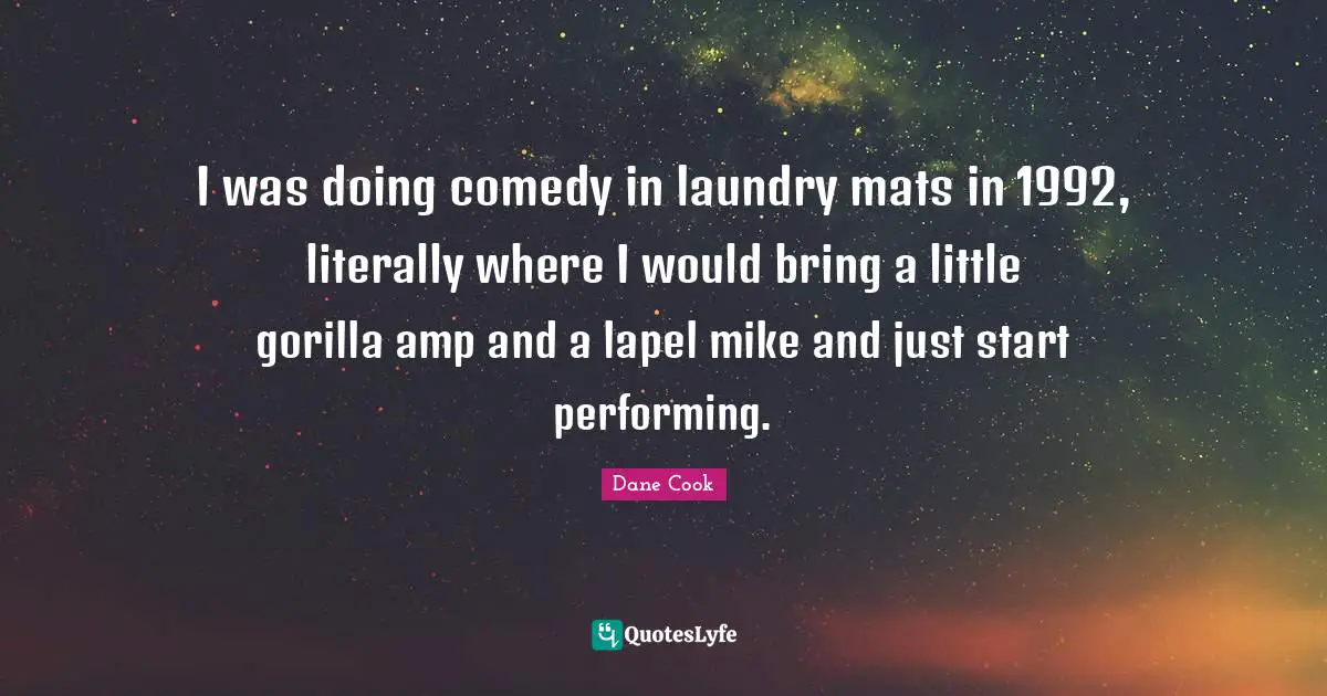 Dane Cook Quotes: "I was doing comedy in laundry mats in 1992, literally where I would bring a little gorilla amp and a lapel mike and just start performing."