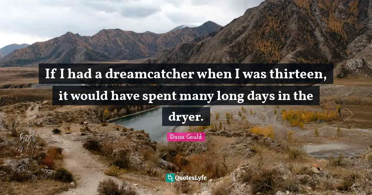 If I had a dreamcatcher when I was thirteen, it would have spent many long days in the dryer.