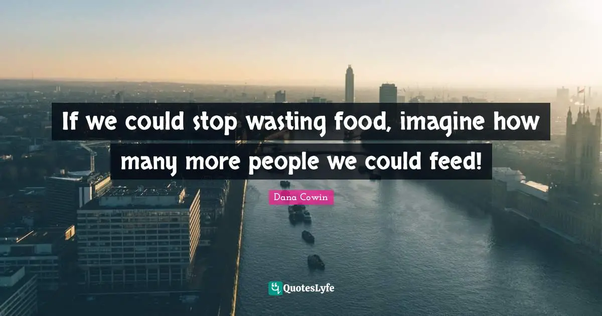 If we could stop wasting food, imagine how many more people we could feed!