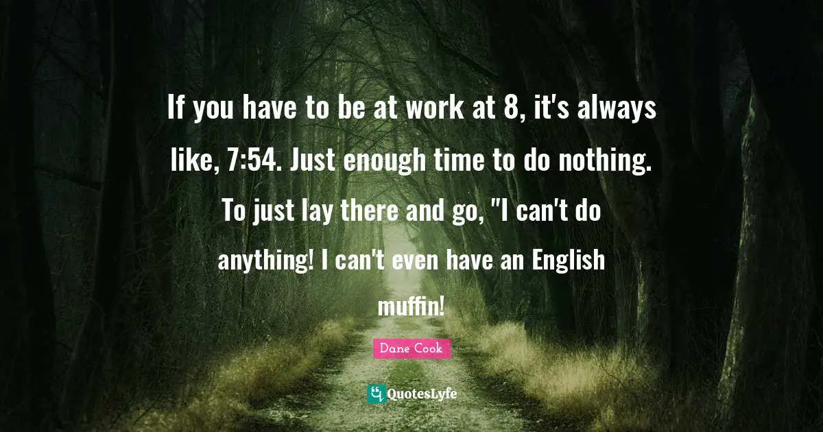 Muffins Quotes: "If you have to be at work at 8, it's always like, 7:54. Just enough time to do nothing. To just lay there and go, "I can't do anything! I can't even have an English muffin!"