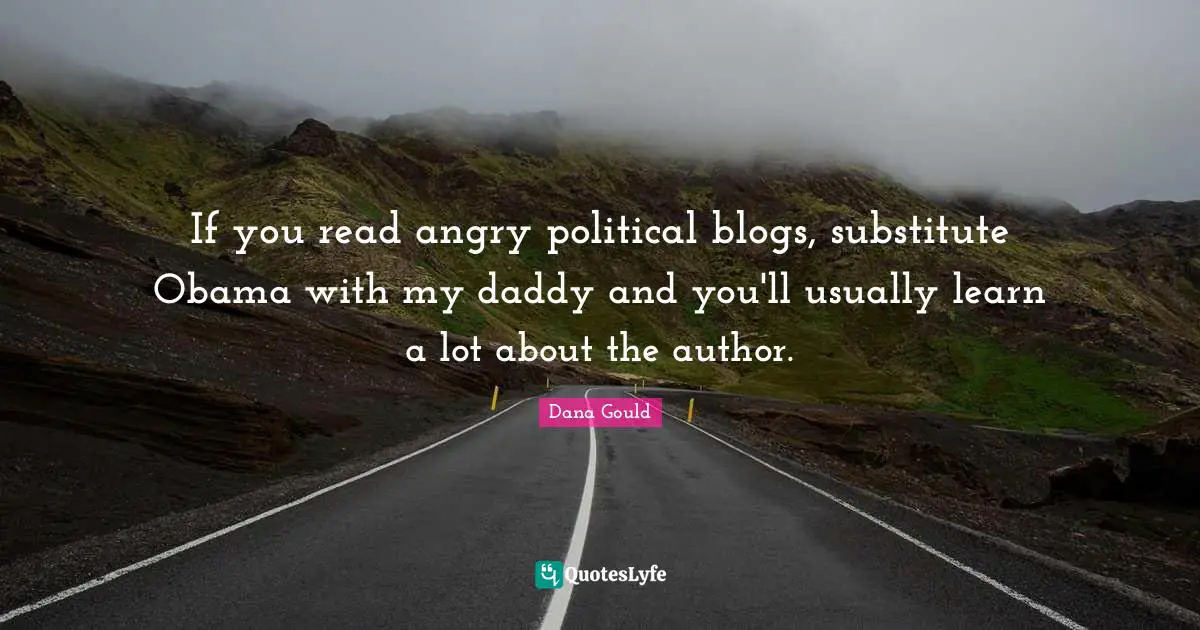 Dana Gould Quotes: "If you read angry political blogs, substitute Obama with my daddy and you'll usually learn a lot about the author."