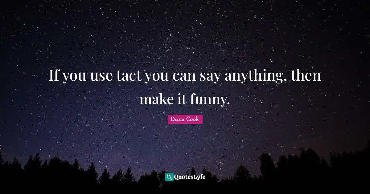 Dane Cook Quotes: "If you use tact you can say anything, then make it funny."