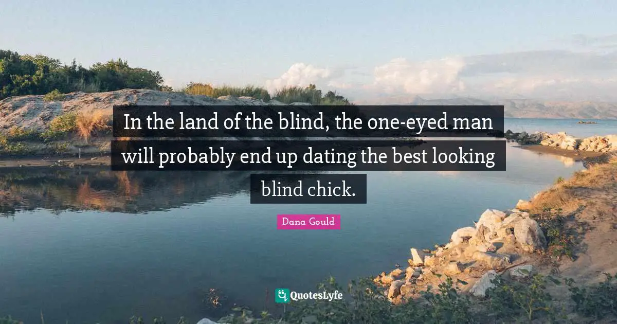 Dana Gould Quotes: "In the land of the blind, the one-eyed man will probably end up dating the best looking blind chick."