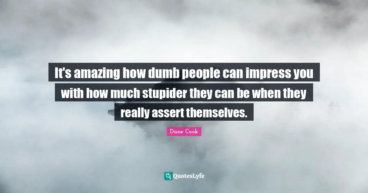 Dane Cook Quotes: "It's amazing how dumb people can impress you with how much stupider they can be when they really assert themselves."