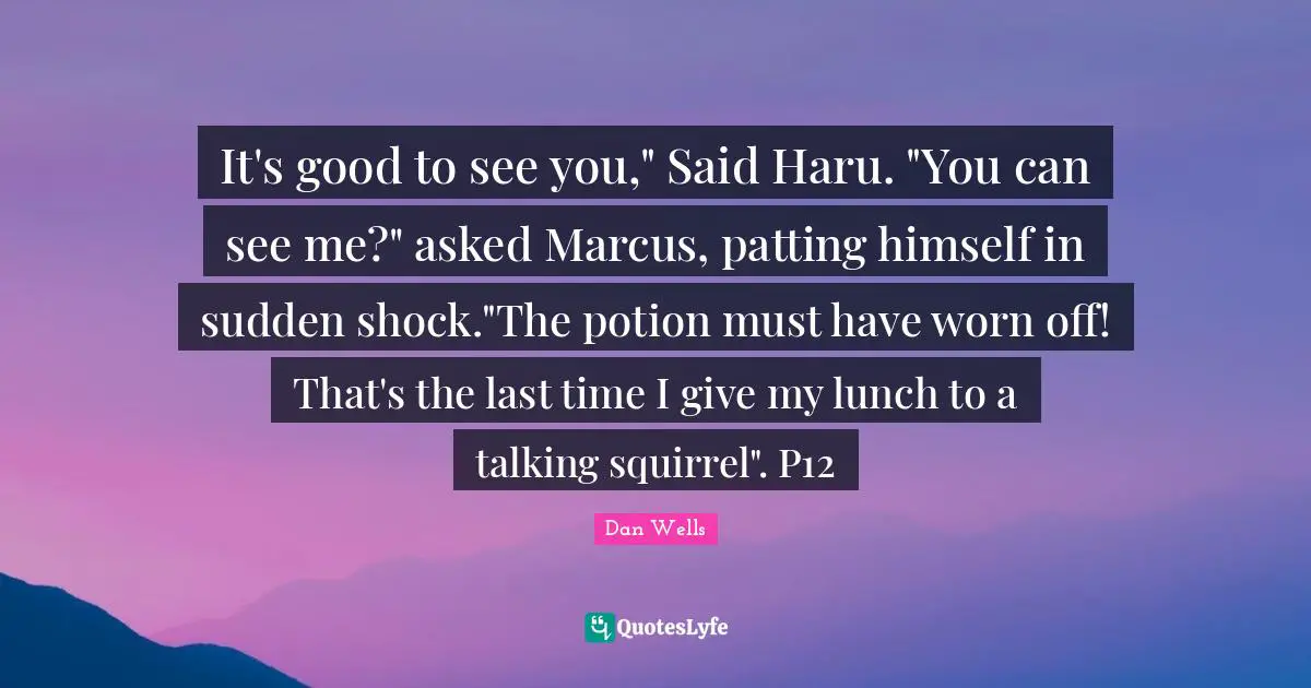 Dan Wells Quotes: "It's good to see you," Said Haru. "You can see me?" asked Marcus, patting himself in sudden shock."The potion must have worn off! That's the last time I give my lunch to a talking squirrel". P12"