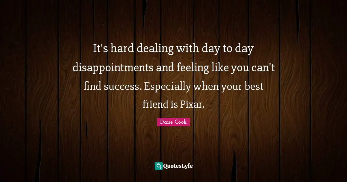 Pixar Quotes: "It's hard dealing with day to day disappointments and feeling like you can't find success. Especially when your best friend is Pixar."
