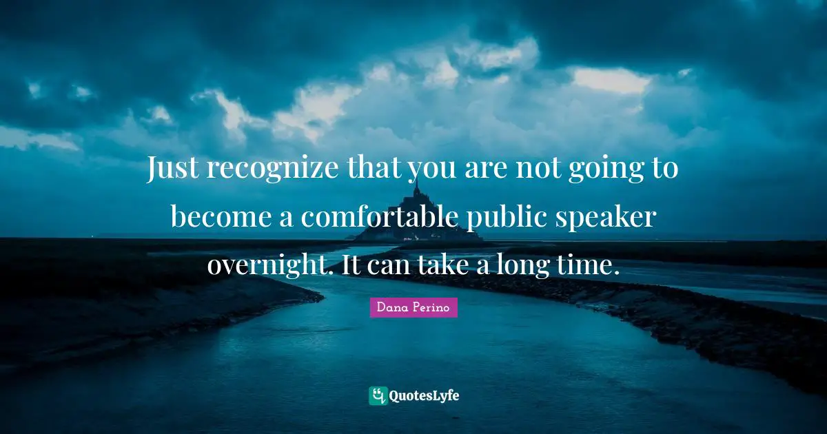 Dana Perino Quotes: "Just recognize that you are not going to become a comfortable public speaker overnight. It can take a long time."