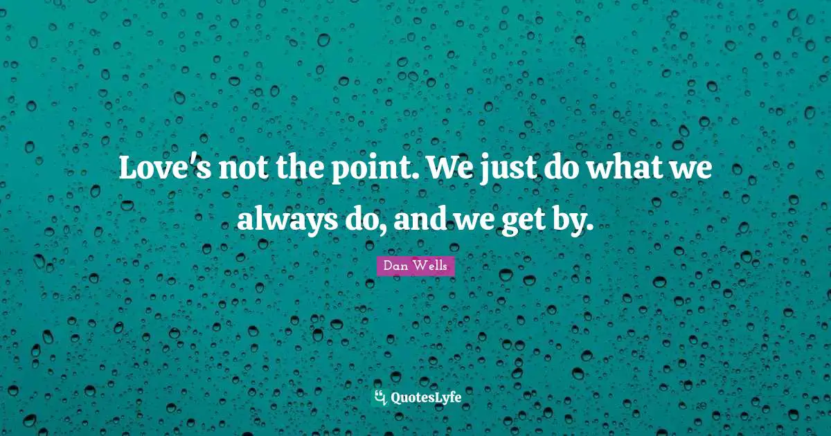 Dan Wells Quotes: "Love's not the point. We just do what we always do, and we get by."