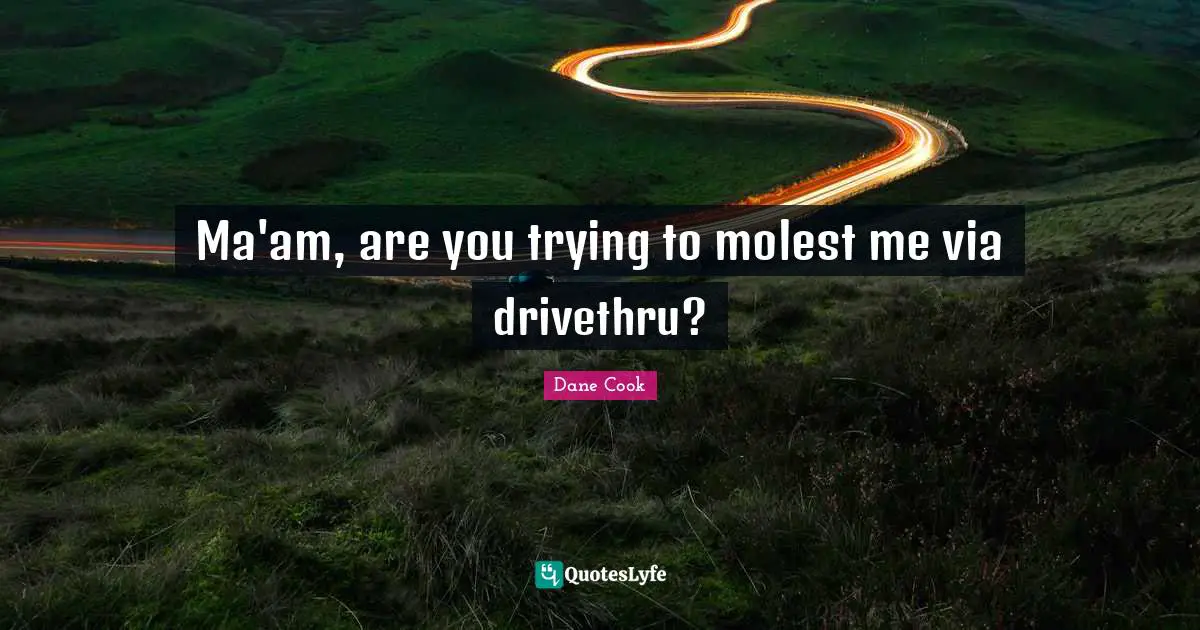 Ma'am, are you trying to molest me via drivethru?