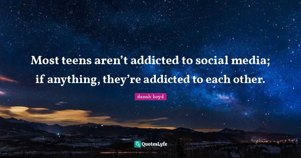Teens Quotes: "Most teens aren’t addicted to social media; if anything, they’re addicted to each other."