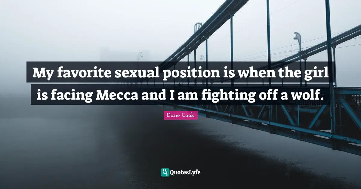 Mecca Quotes: "My favorite sexual position is when the girl is facing Mecca and I am fighting off a wolf."