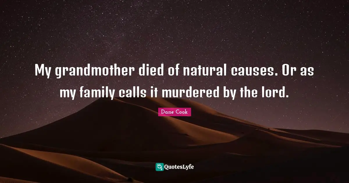 My grandmother died of natural causes. Or as my family calls it murdered by the lord.