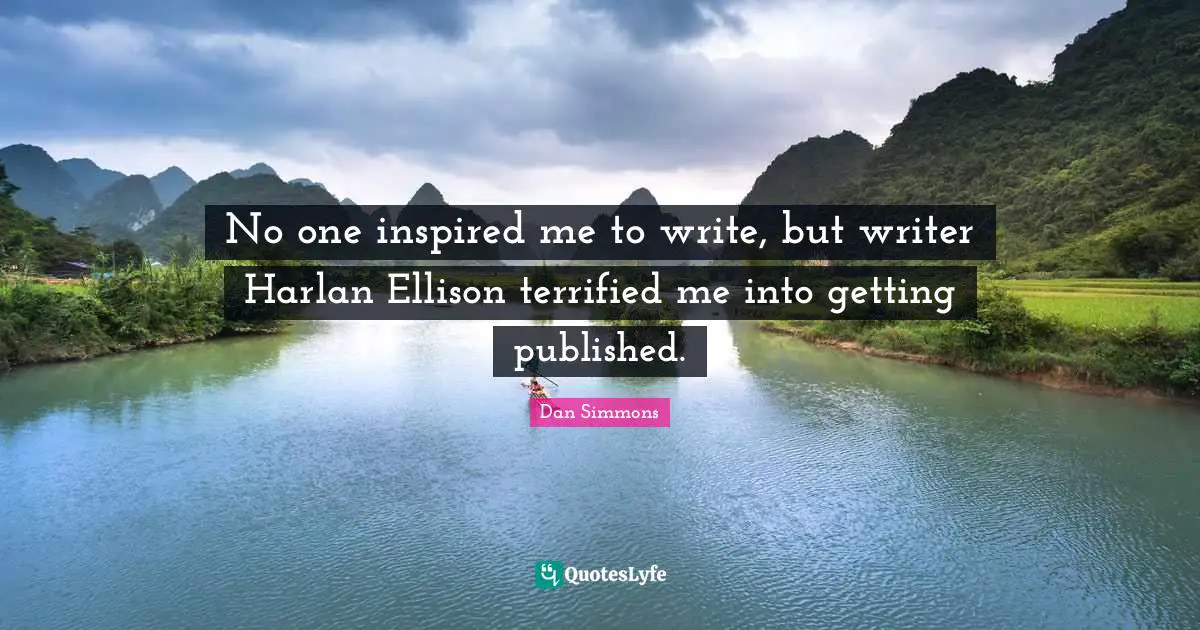 No one inspired me to write, but writer Harlan Ellison terrified me into getting published.