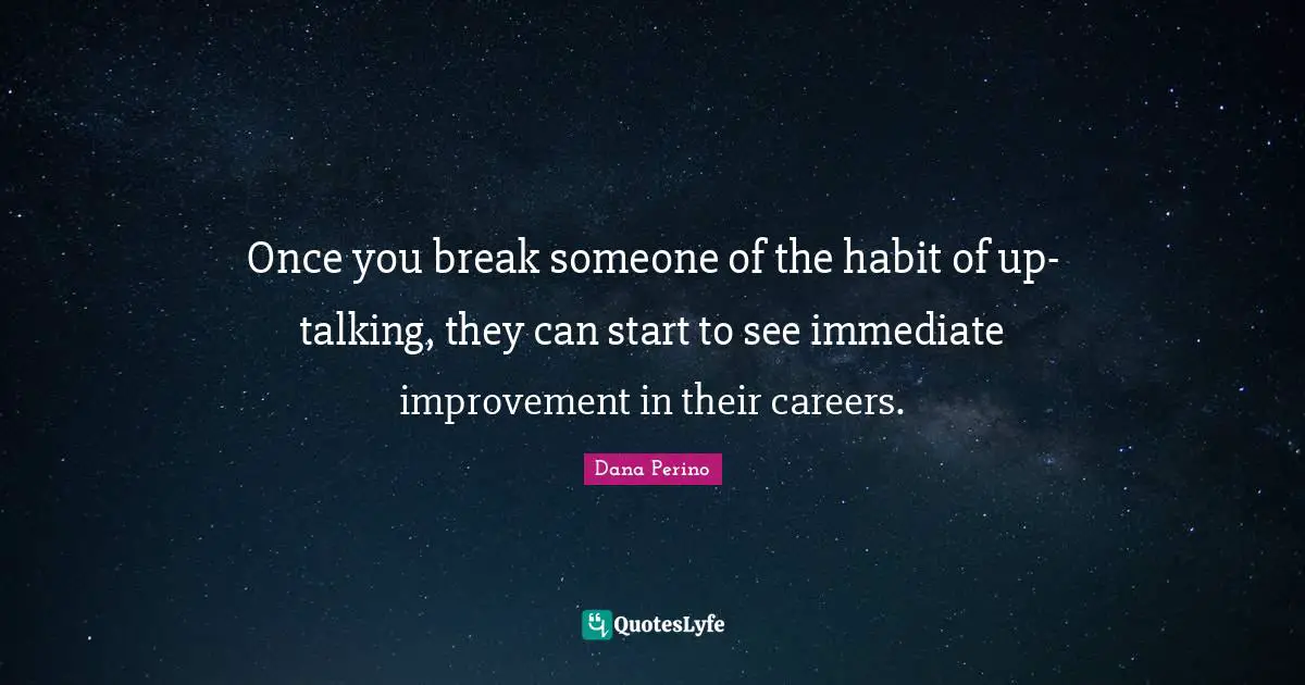Dana Perino Quotes: "Once you break someone of the habit of up-talking, they can start to see immediate improvement in their careers."