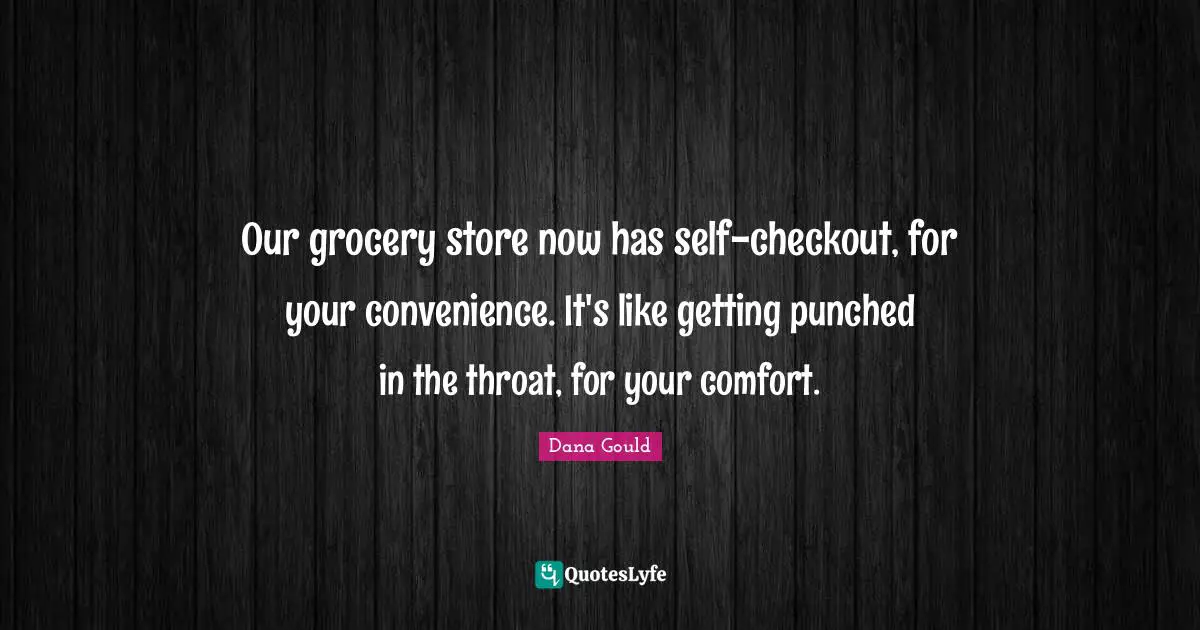Our grocery store now has self-checkout, for your convenience. It's like getting punched in the throat, for your comfort.