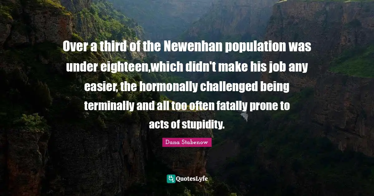 Over a third of the Newenhan population was under eighteen,which didn't make his job any easier, the hormonally challenged being terminally and all too often fatally prone to acts of stupidity.