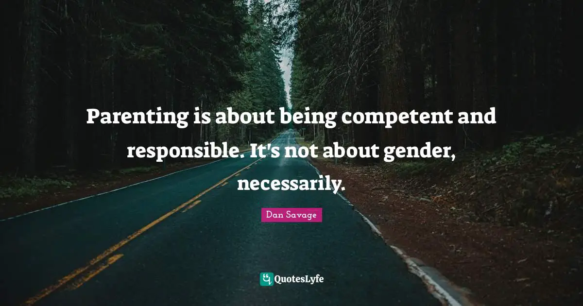 Parenting is about being competent and responsible. It's not about gender, necessarily.