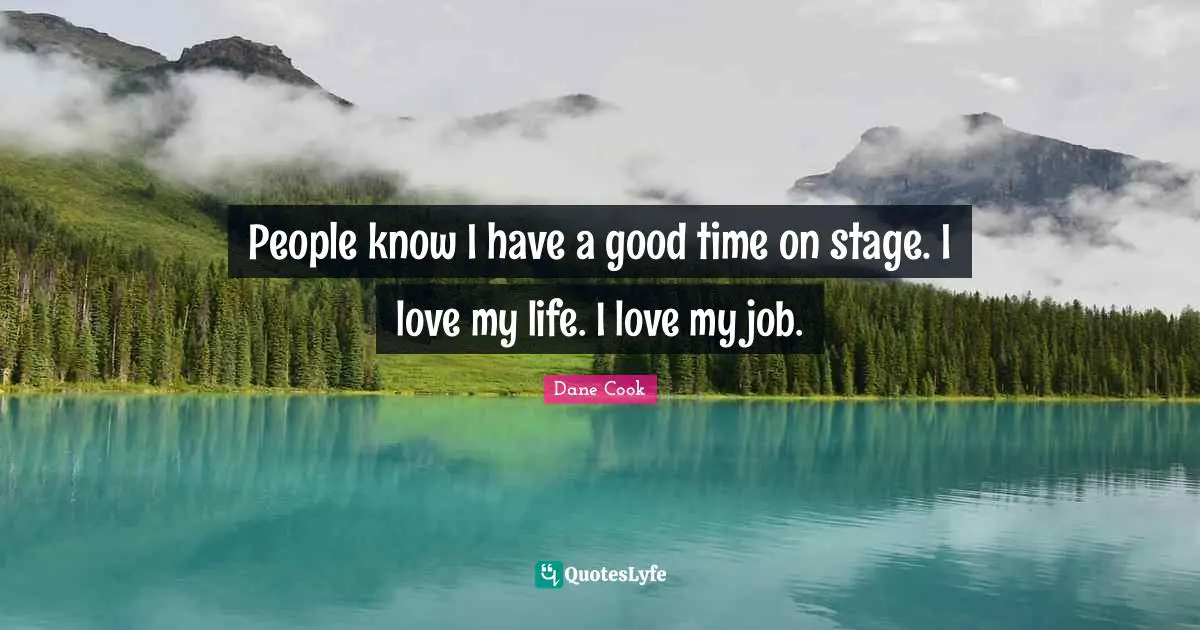 Love Of My Life Quotes: "People know I have a good time on stage. I love my life. I love my job."