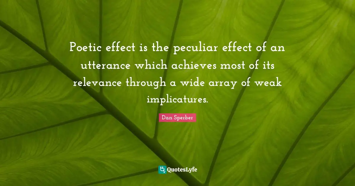 Poetic effect is the peculiar effect of an utterance which achieves most of its relevance through a wide array of weak implicatures.
