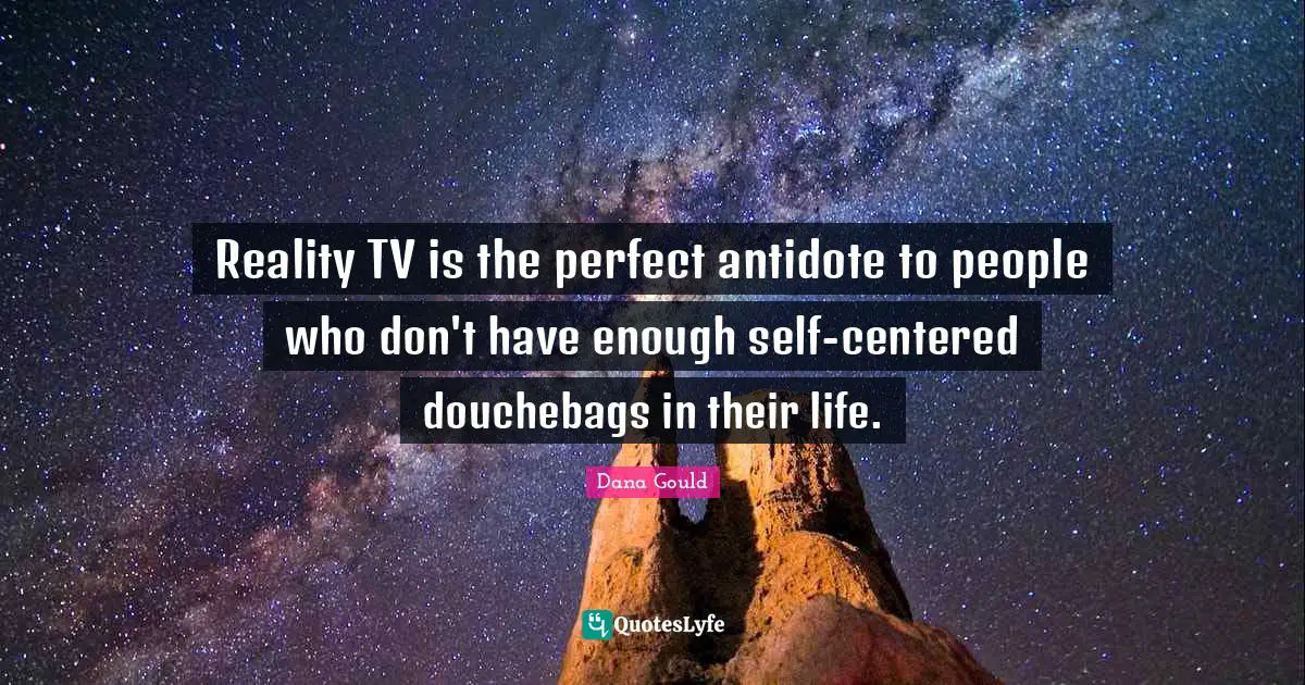 Reality TV is the perfect antidote to people who don't have enough self-centered douchebags in their life.