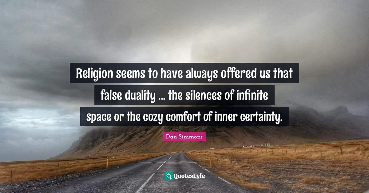 Religion seems to have always offered us that false duality ... the silences of infinite space or the cozy comfort of inner certainty.
