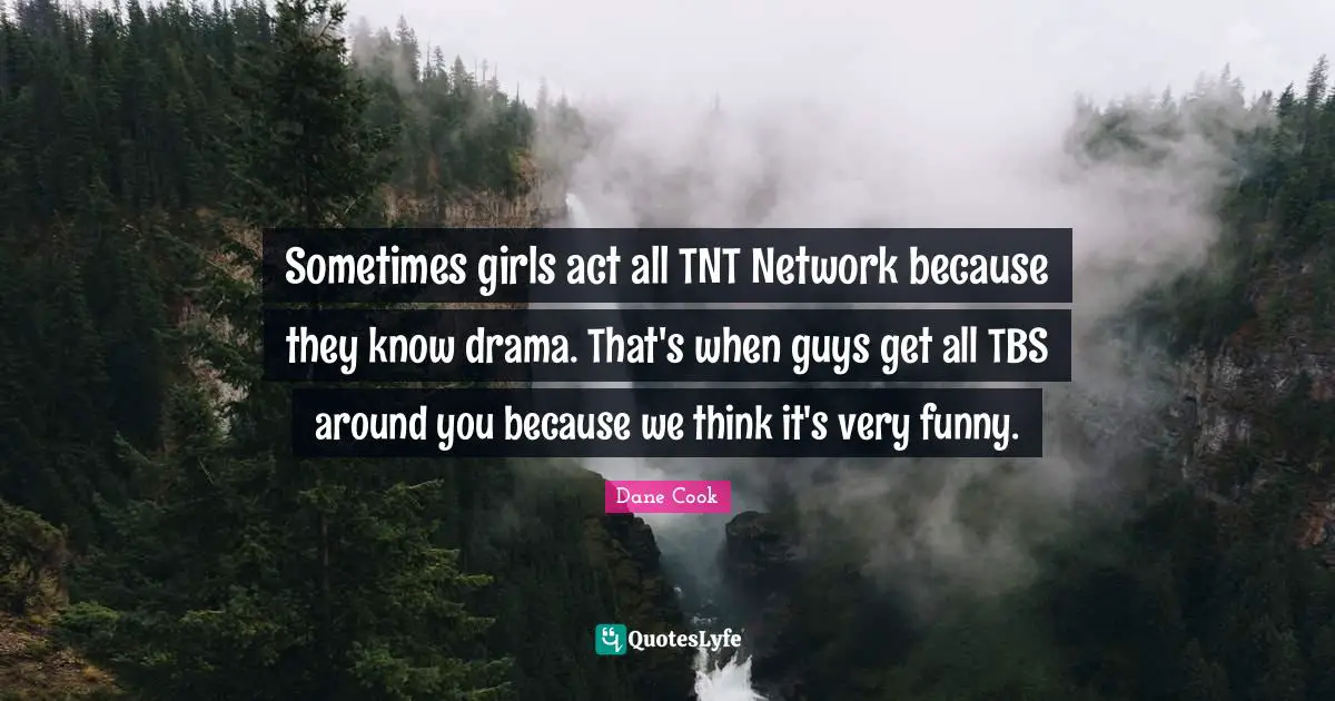 Dane Cook Quotes: "Sometimes girls act all TNT Network because they know drama. That's when guys get all TBS around you because we think it's very funny."