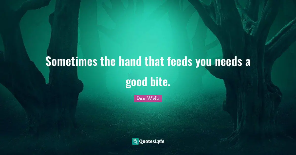 Dan Wells Quotes: "Sometimes the hand that feeds you needs a good bite."