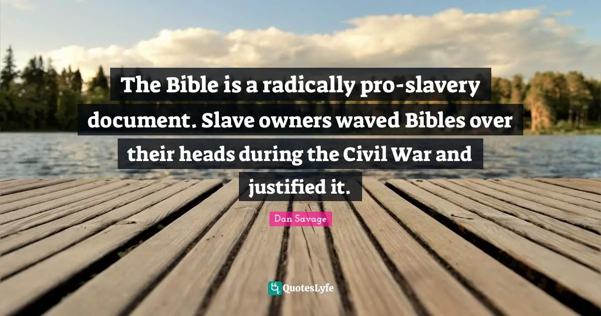The Bible is a radically pro-slavery document. Slave owners waved Bibles over their heads during the Civil War and justified it.
