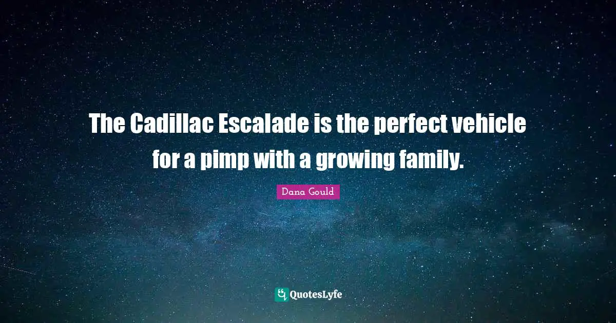 The Cadillac Escalade is the perfect vehicle for a pimp with a growing family.