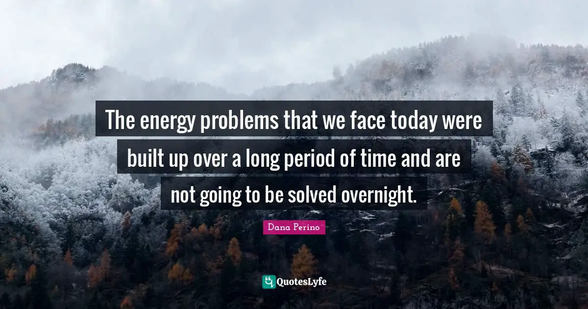 Dana Perino Quotes: "The energy problems that we face today were built up over a long period of time and are not going to be solved overnight."