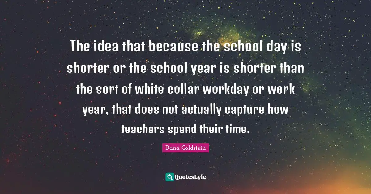 The idea that because the school day is shorter or the school year is shorter than the sort of white collar workday or work year, that does not actually capture how teachers spend their time.