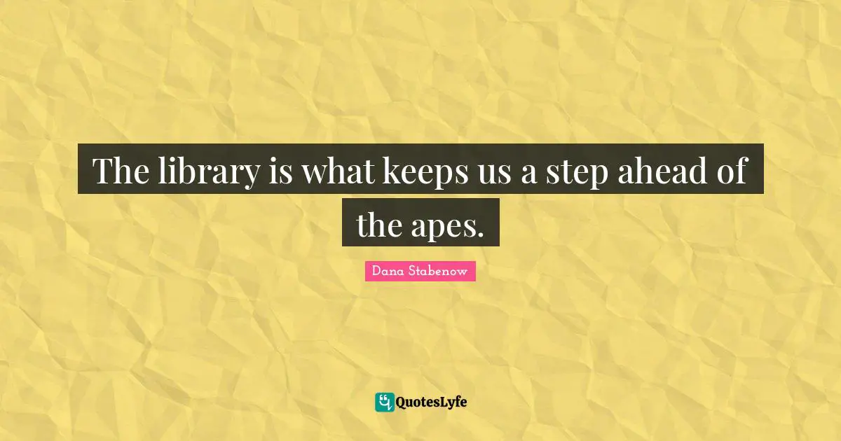 The library is what keeps us a step ahead of the apes.