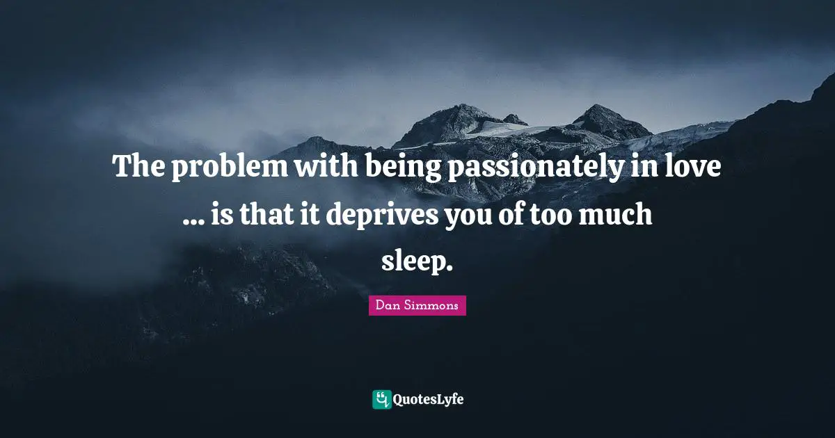 The problem with being passionately in love ... is that it deprives you of too much sleep.