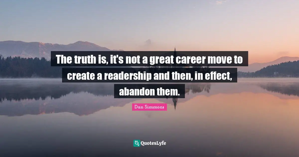 Dan Simmons Quotes: "The truth is, it's not a great career move to create a readership and then, in effect, abandon them."