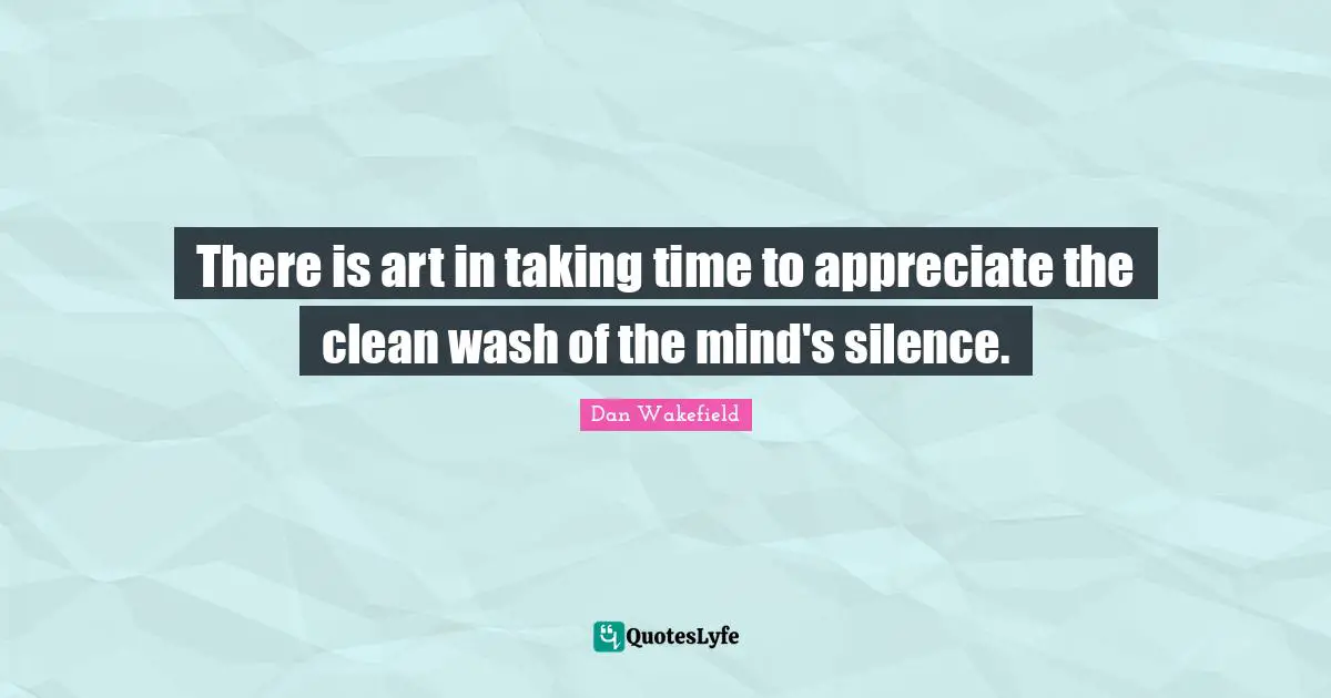 There is art in taking time to appreciate the clean wash of the mind's silence.