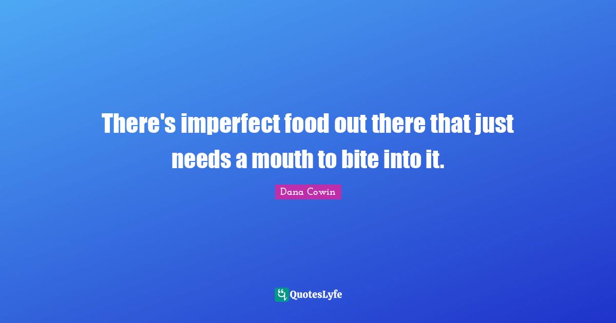 There's imperfect food out there that just needs a mouth to bite into it.