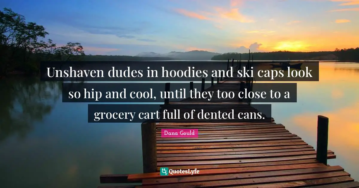 Unshaven dudes in hoodies and ski caps look so hip and cool, until they too close to a grocery cart full of dented cans.