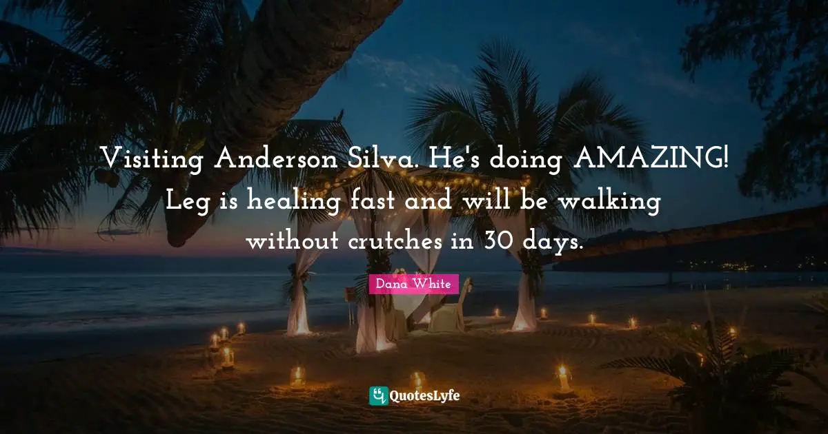 Anderson Silva Quotes: "Visiting Anderson Silva. He's doing AMAZING! Leg is healing fast and will be walking without crutches in 30 days."