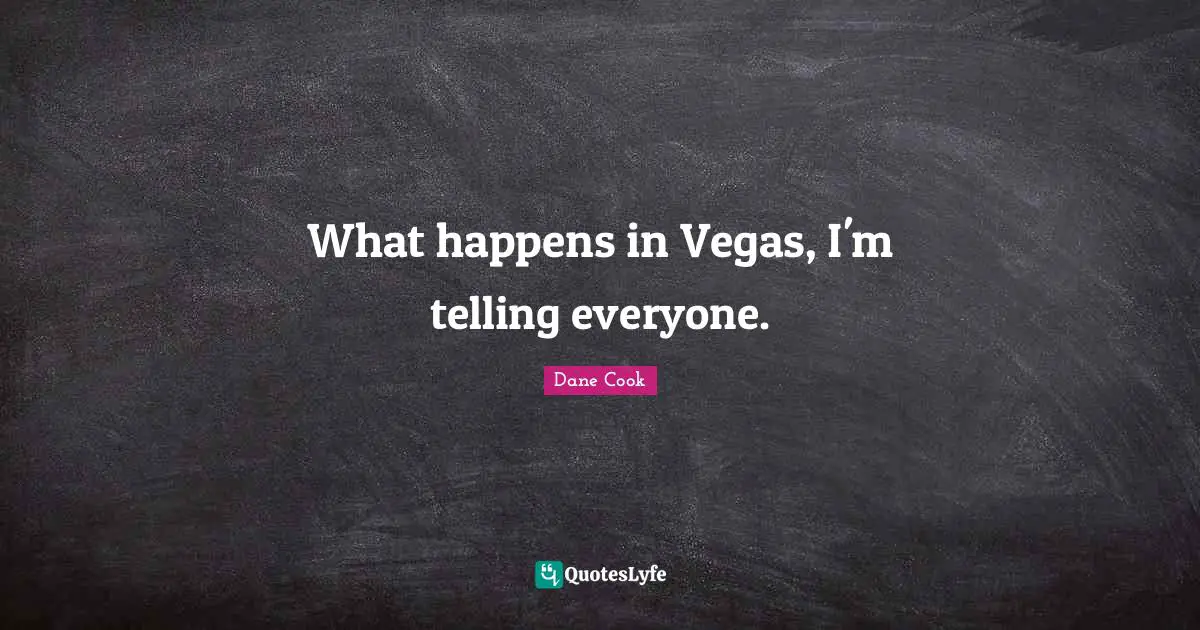 What happens in Vegas, I'm telling everyone.