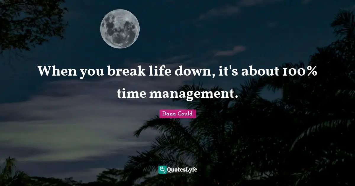 Dana Gould Quotes: "When you break life down, it's about 100% time management."