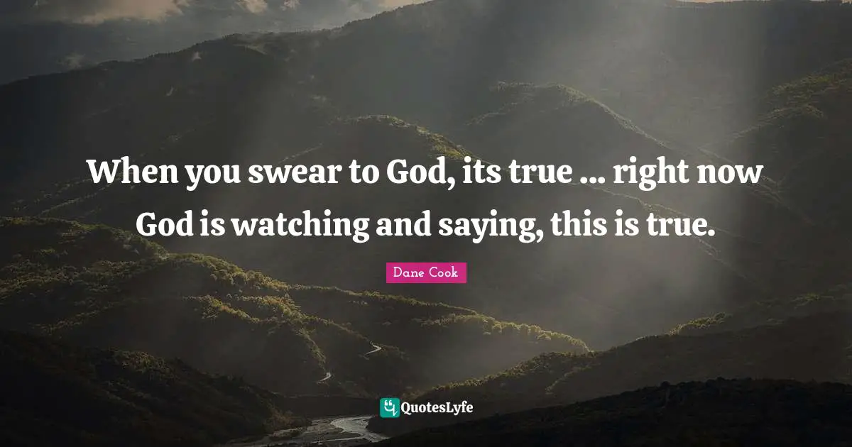 When you swear to God, its true ... right now God is watching and saying, this is true.