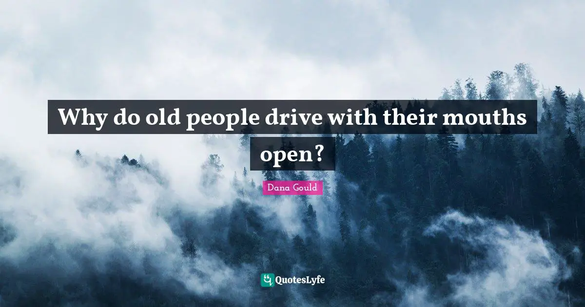 Why do old people drive with their mouths open?